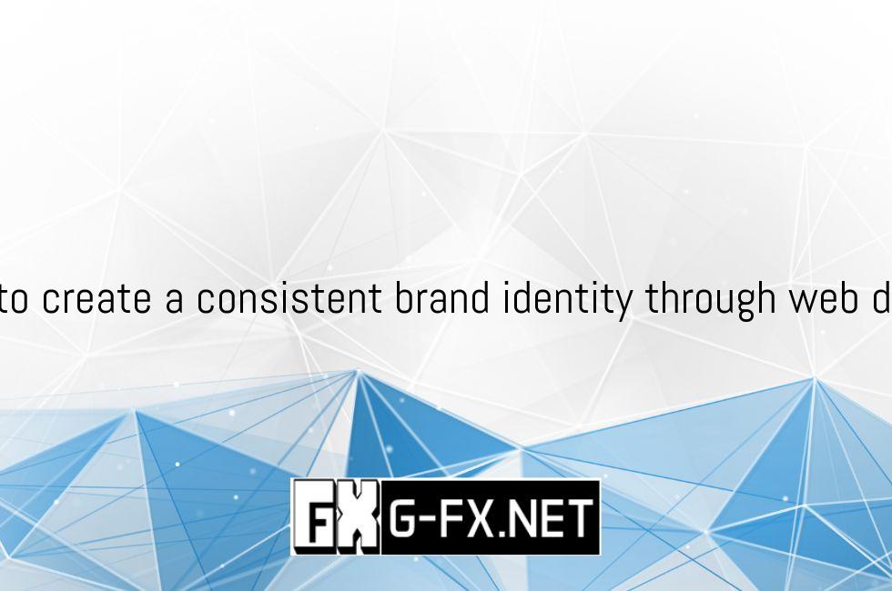 How To Create A Consistent Brand Identity Through Web Design